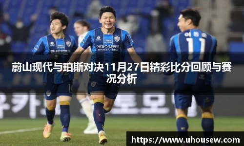 蔚山现代与珀斯对决11月27日精彩比分回顾与赛况分析